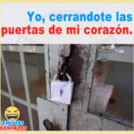 Yo cerrándote las puertas de mi corazón.